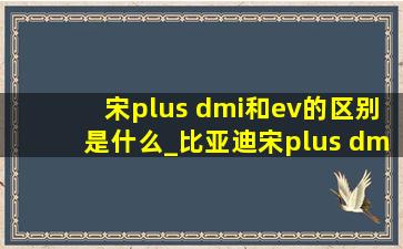 宋plus dmi和ev的区别是什么_比亚迪宋plus dmi落地多少钱